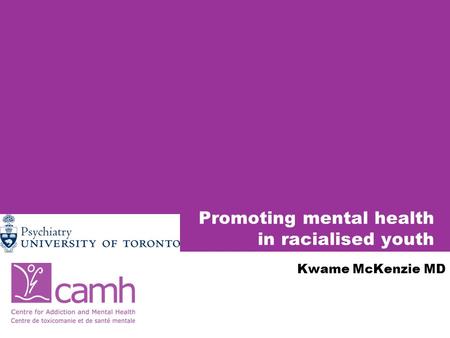 Promoting mental health in racialised youth Kwame McKenzie MD.
