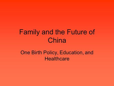 Family and the Future of China One Birth Policy, Education, and Healthcare.