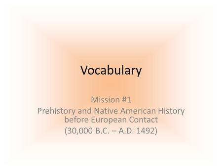 Vocabulary Mission #1 Prehistory and Native American History before European Contact (30,000 B.C. – A.D. 1492)