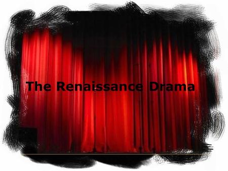 The Renaissance Drama. What information have you to know about Renaissance drama ? When it flourished Its themes Its language The companies of actors.