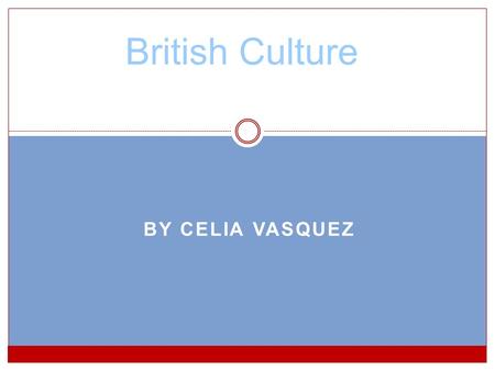 British Culture By Celia Vasquez.