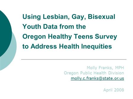 Using Lesbian, Gay, Bisexual Youth Data from the Oregon Healthy Teens Survey to Address Health Inequities Molly Franks, MPH Oregon Public Health Division.
