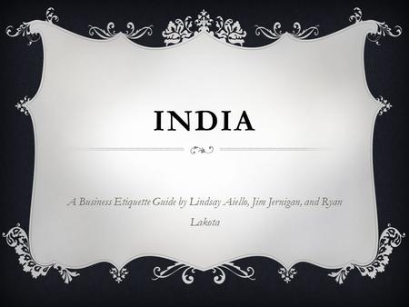 INDIA A Business Etiquette Guide by Lindsay Aiello, Jim Jernigan, and Ryan Lakota.