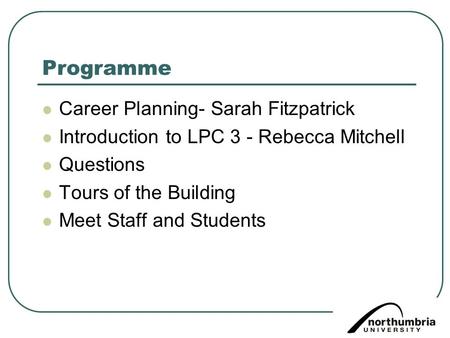Programme Career Planning- Sarah Fitzpatrick Introduction to LPC 3 - Rebecca Mitchell Questions Tours of the Building Meet Staff and Students.