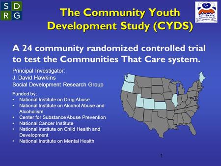 The Community Youth Development Study (CYDS) A 24 community randomized controlled trial to test the Communities That Care system. 1 Principal Investigator: