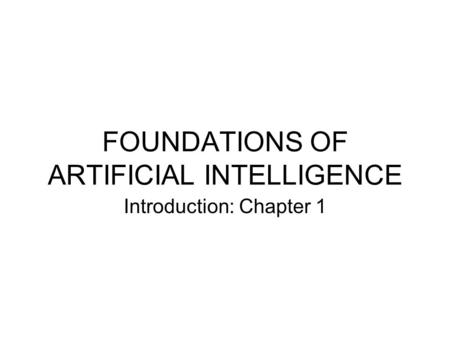 FOUNDATIONS OF ARTIFICIAL INTELLIGENCE Introduction: Chapter 1.