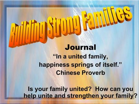 Journal “In a united family, happiness springs of itself.” Chinese Proverb Is your family united? How can you help unite and strengthen your family?