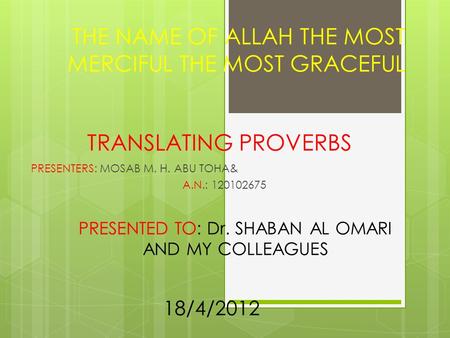 TRANSLATING PROVERBS PRESENTERS: MOSAB M. H. ABU TOHA& A.N.: 120102675 THE NAME OF ALLAH THE MOST MERCIFUL THE MOST GRACEFUL PRESENTED TO: Dr. SHABAN AL.