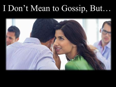 I Don’t Mean to Gossip, But…. The Evil of Gossip Leviticus 19:16 2 Thessalonians 3:11 Romans 1:30 Proverbs 10:18 2 Corinthians 12:20 1 Timothy 6:4 Proverbs.