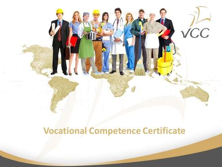 Vocational Competence Certificate. What is VCC? Vocational Competence Certificate (VCC) Unified system of certifing vocational competences added to formal.