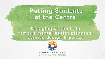 Putting Students at the Centre Engaging students in campus mental health planning, service design & policy Putting Students at the Centre Engaging students.