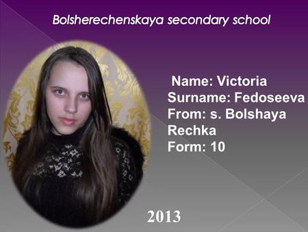 Name: Victoria Surname: Fedoseeva From: s. Bolshaya Rechka Form: 10 2013.