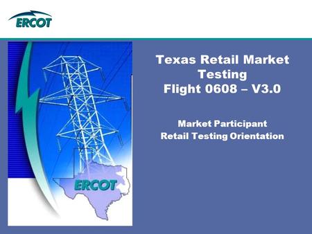 Texas Retail Market Testing Flight 0608 – V3.0 Market Participant Retail Testing Orientation.