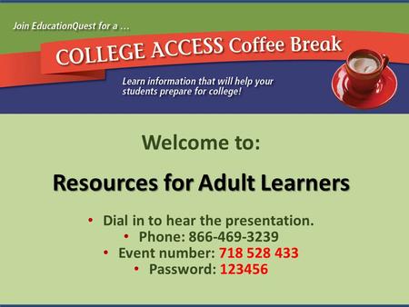Welcome to: Resources for Adult Learners Dial in to hear the presentation. Phone: 866-469-3239 Event number: 718 528 433 Password: 123456.