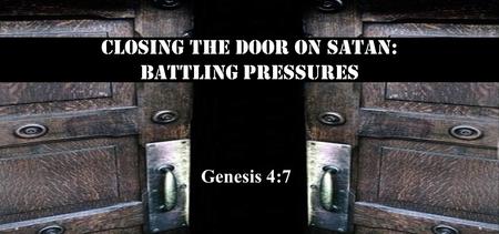 Closing the Door on satan: Battling Pressures Genesis 4:7.