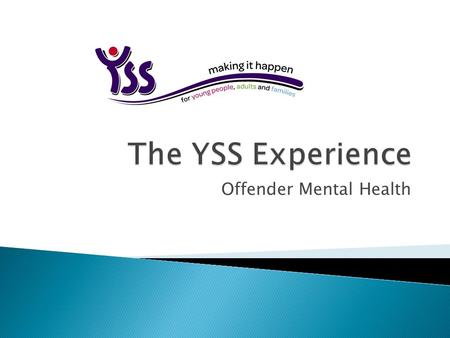 Offender Mental Health.  YSS has over 25 years experience of working with people who have offended and designing and developing innovate services to.