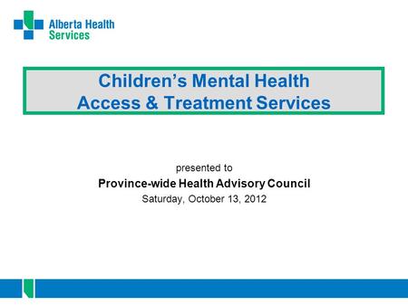 Children’s Mental Health Access & Treatment Services presented to Province-wide Health Advisory Council Saturday, October 13, 2012.