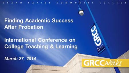 Finding Academic Success After Probation International Conference on College Teaching & Learning March 27, 2014.