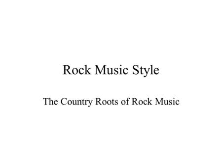 Rock Music Style The Country Roots of Rock Music.