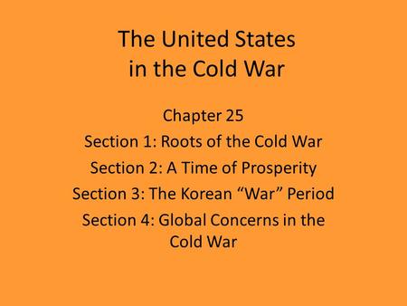 The United States in the Cold War Chapter 25 Section 1: Roots of the Cold War Section 2: A Time of Prosperity Section 3: The Korean “War” Period Section.