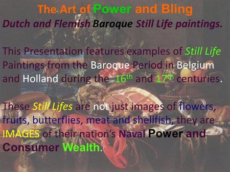 The Art of Power and Bling Dutch and Flemish Baroque Still Life paintings. This Presentation features examples of Still Life Paintings from the Baroque.