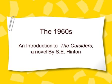 The 1960s An Introduction to The Outsiders, a novel By S.E. Hinton.