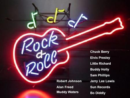 Chuck Berry Elvis Presley Little Richard Buddy Holly Sam Phillips Jerry Lee Lewis Sun Records Bo Diddly Muddy Waters Robert Johnson Alan Freed.