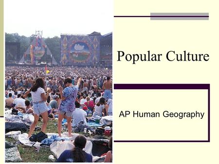 Popular Culture AP Human Geography. Popular Culture: A wide-ranging group of heterogeneous people, who stretch across identities and across the world,
