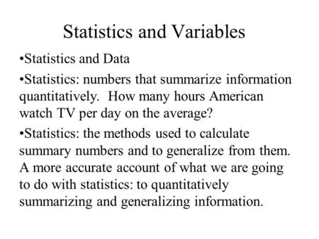 Statistics and Variables Statistics and Data Statistics: numbers that summarize information quantitatively. How many hours American watch TV per day on.