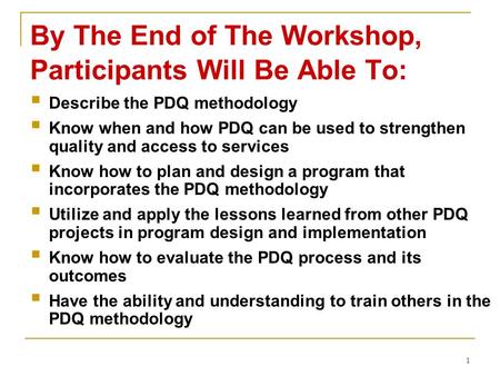 1 By The End of The Workshop, Participants Will Be Able To:  Describe the PDQ methodology  Know when and how PDQ can be used to strengthen quality and.