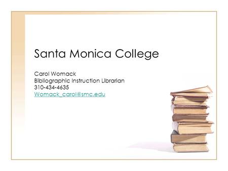 Santa Monica College Carol Womack Bibliographic Instruction Librarian 310-434-4635
