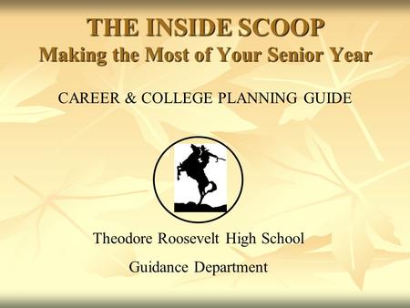 CAREER & COLLEGE PLANNING GUIDE Theodore Roosevelt High School Guidance Department THE INSIDE SCOOP Making the Most of Your Senior Year.