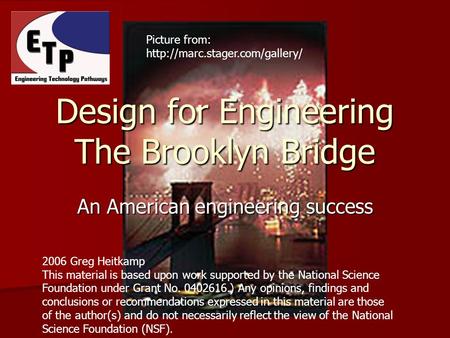 An American engineering success Design for Engineering The Brooklyn Bridge 2006 Greg Heitkamp This material is based upon work supported by the National.