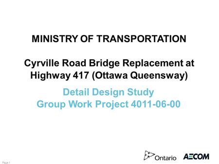 Page 1 MINISTRY OF TRANSPORTATION Cyrville Road Bridge Replacement at Highway 417 (Ottawa Queensway) Detail Design Study Group Work Project 4011-06-00.