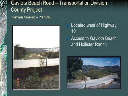 Gaviota Beach Road – Transportation Division County Project Summer Crossing – Pre 1997 Located west of Highway 101 Access to Gaviota Beach and Hollister.