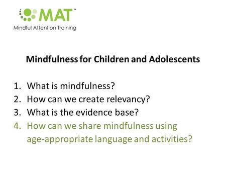 Mindfulness for Children and Adolescents 1.What is mindfulness? 2.How can we create relevancy? 3.What is the evidence base? 4.How can we share mindfulness.
