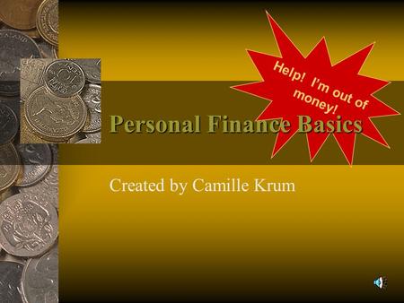 Created by Camille Krum Help! I’m out of money! Personal Finance Basics.