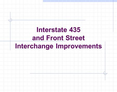 Interstate 435 and Front Street Interchange Improvements This presentation will probably involve audience discussion, which will create action items. Use.