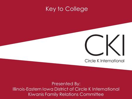 Key to College Presented By: Illinois-Eastern Iowa District of Circle K International Kiwanis Family Relations Committee.