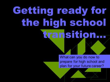 Getting ready for the high school transition… What can you do now to prepare for high school and plan for your future career?