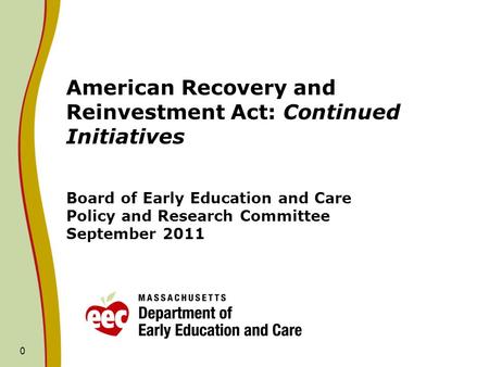 0 American Recovery and Reinvestment Act: Continued Initiatives Board of Early Education and Care Policy and Research Committee September 2011.