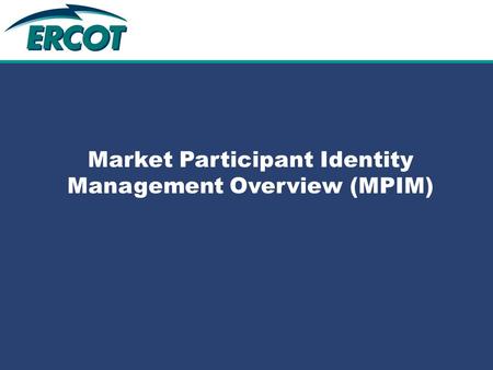 Role of Account Management at ERCOT Market Participant Identity Management Overview (MPIM)