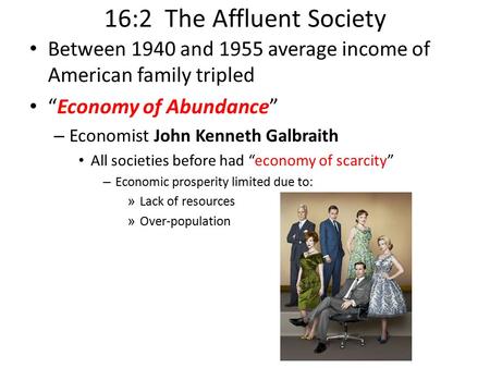 16:2 The Affluent Society Between 1940 and 1955 average income of American family tripled “Economy of Abundance” – Economist John Kenneth Galbraith All.