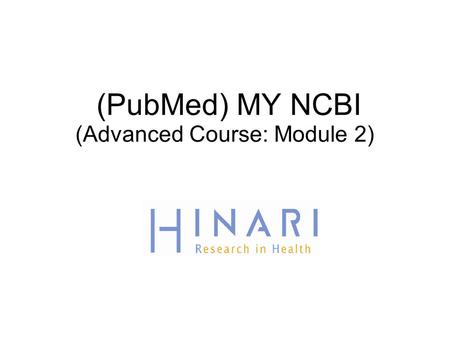 (PubMed) MY NCBI (Advanced Course: Module 2). Table of Contents  How to register and sign into MY NCBI  Setting up filters in MY NCBI  Saving searches.