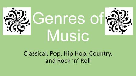 Genres of Music Classical, Pop, Hip Hop, Country, and Rock ‘n’ Roll.