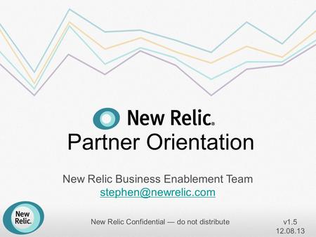 New Relic Business Enablement Team New Relic Business Enablement Team New Relic Confidential — do not distribute.
