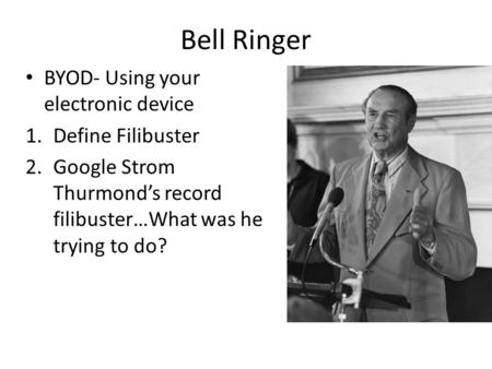 BYOD- Using your electronic device 1.Define Filibuster 2.Google Strom Thurmond’s record filibuster…What was he trying to do? Bell Ringer.