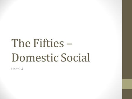The Fifties – Domestic Social Unit 9.4. Post WWII Although the title of this is “The Fifties”, it is not just the 1950s Post WWII: 1945 to 1963 Why 1963.