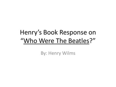 Henry’s Book Response on “Who Were The Beatles?” By: Henry Wilms.