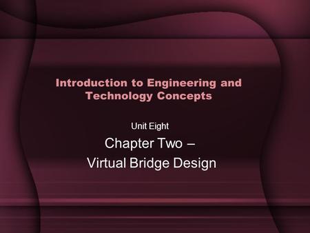 Introduction to Engineering and Technology Concepts Unit Eight Chapter Two – Virtual Bridge Design.